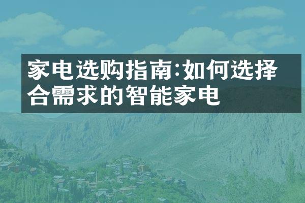 家电选购指南:如何选择符合需求的智能家电