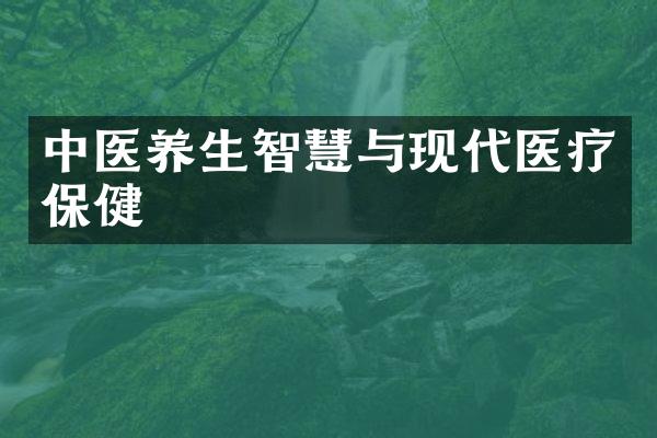 中医养生智慧与现代医疗保健