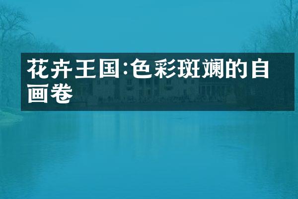 花卉王国:色彩斑斓的自然画卷