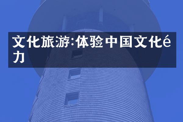 文化旅游:体验中国文化魅力
