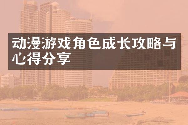 动漫游戏角色成长攻略与心得分享