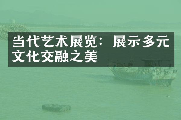 当代艺术展览：展示多元文化交融之美