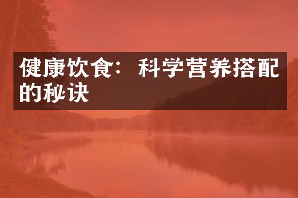 健康饮食：科学营养搭配的秘诀