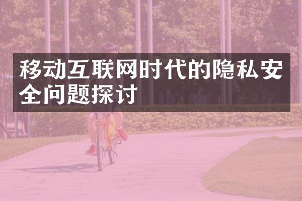 移动互联网时代的隐私安全问题探讨