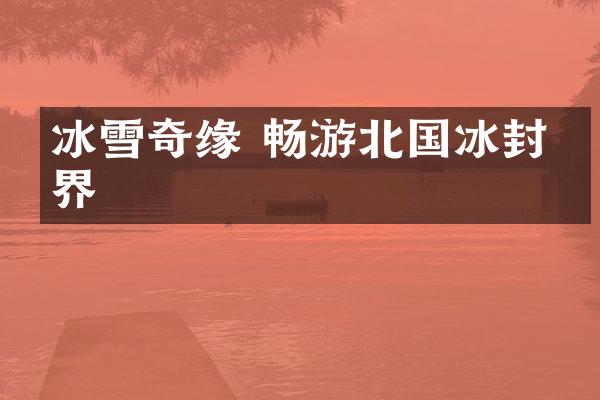 冰雪奇缘 畅游北国冰封世界