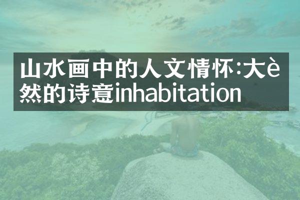 山水画中的人文情怀:大自然的诗意inhabitation