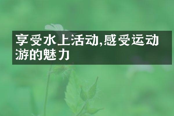 享受水上活动,感受运动旅游的魅力
