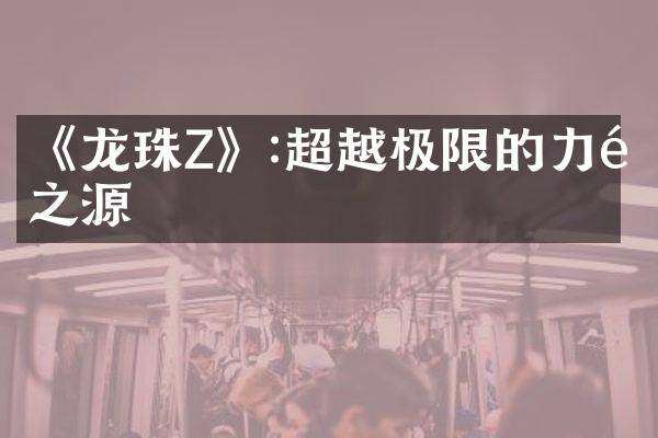 《龙珠Z》:超越极限的力量之源