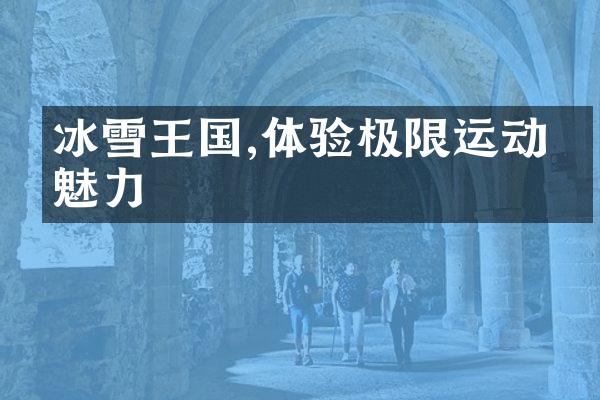 冰雪王国,体验极限运动的魅力