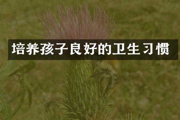 培养孩子良好的卫生习惯