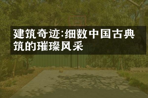 建筑奇迹:细数中国古典建筑的璀璨风采