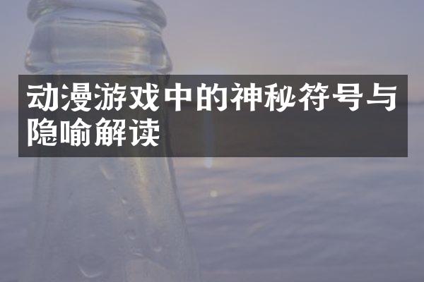 动漫游戏中的神秘符号与隐喻解读