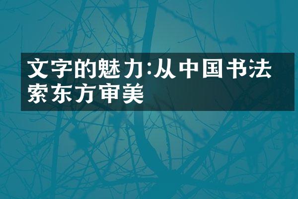文字的魅力:从中国书法探索东方审美