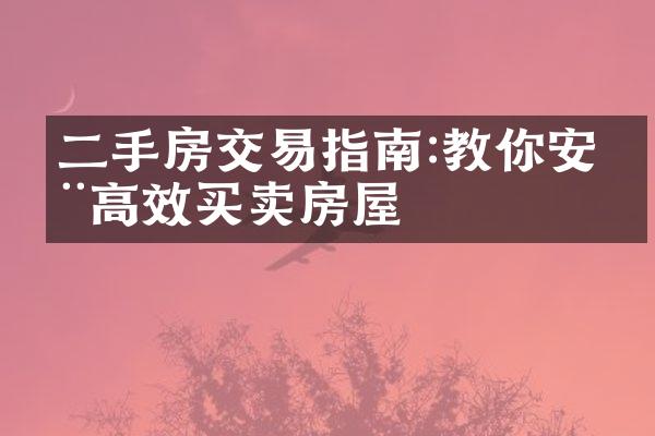 二手房交易指南:教你安全高效买卖房屋
