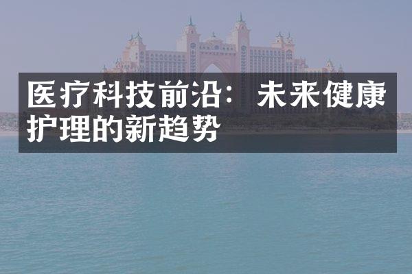 医疗科技前沿：未来健康护理的新趋势