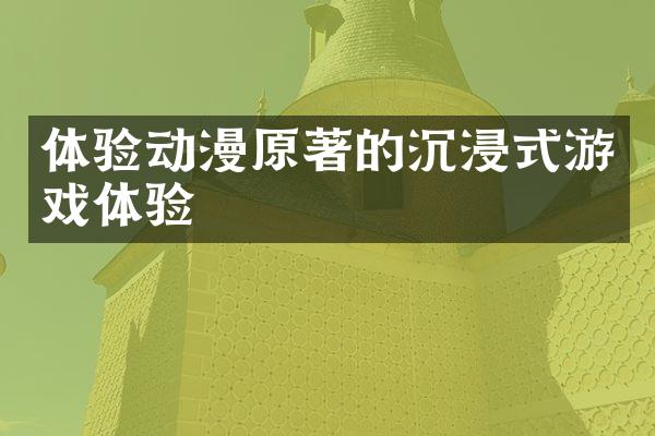 体验动漫原著的沉浸式游戏体验