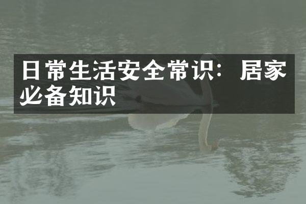日常生活安全常识：居家必备知识