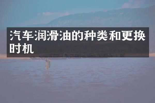 汽车润滑油的种类和更换时机
