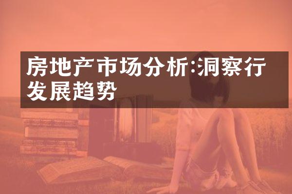 房地产市场分析:洞察行业发展趋势