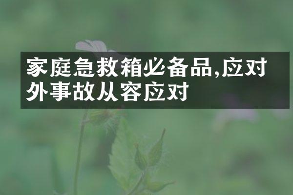 家庭急救箱必备品,应对意外事故从容应对