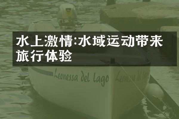水上激情:水域运动带来的旅行体验