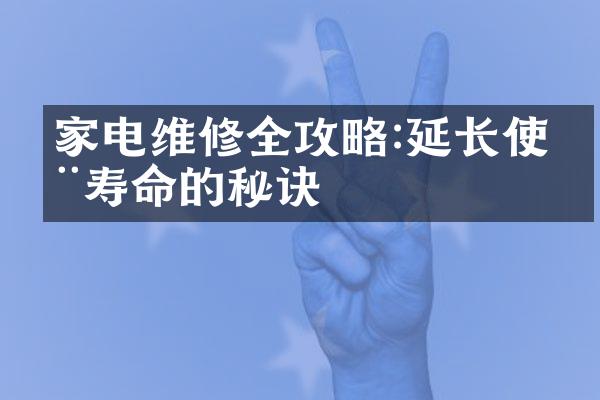 家电维修全攻略:延长使用寿命的秘诀
