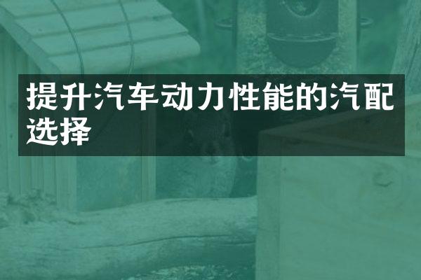 提升汽车动力性能的汽配选择