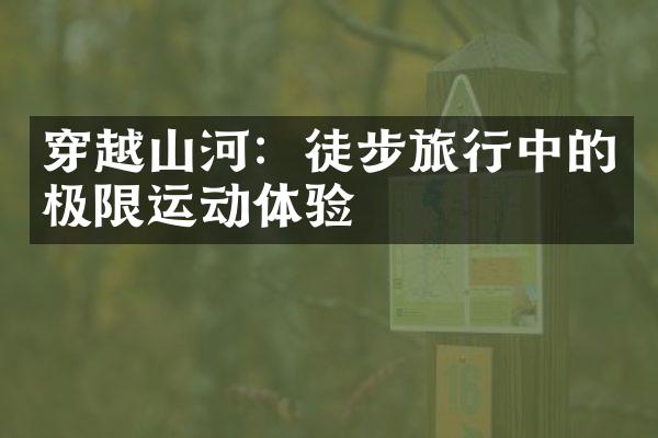 穿越山河：徒步旅行中的极限运动体验