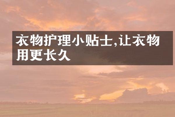 衣物护理小贴士,让衣物使用更长久