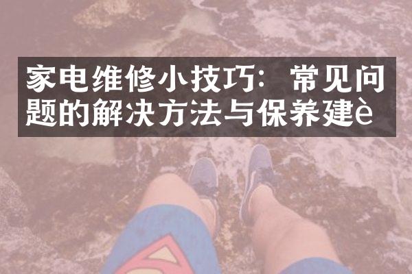 家电维修小技巧：常见问题的解决方法与保养建议
