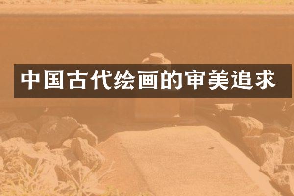 中国古代绘画的审美追求