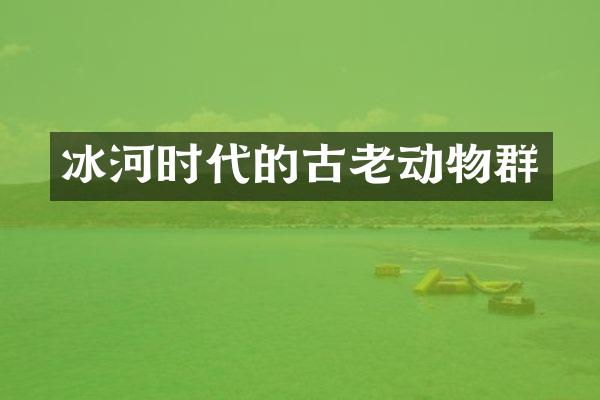冰河时代的古老动物群