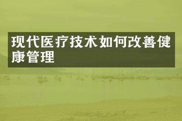现代医疗技术如何改善健康管理