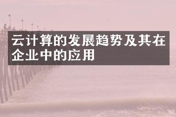 云计算的发展趋势及其在企业中的应用