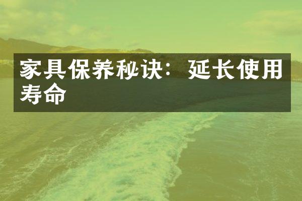 家具保养秘诀：延长使用寿命