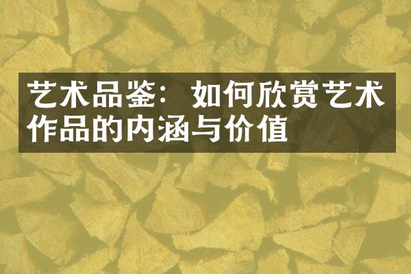 艺术品鉴：如何欣赏艺术作品的内涵与价值