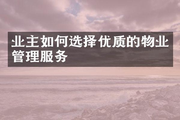 业主如何选择优质的物业管理服务