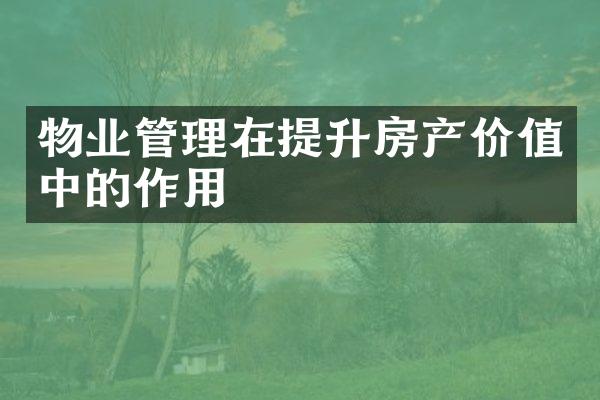 物业管理在提升房产价值中的作用