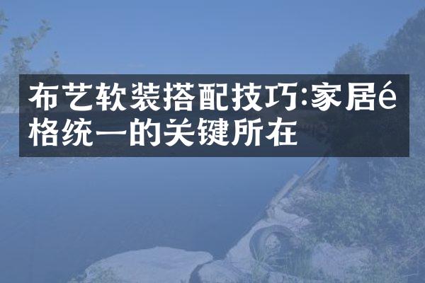 布艺软装搭配技巧:家居风格统一的关键所在