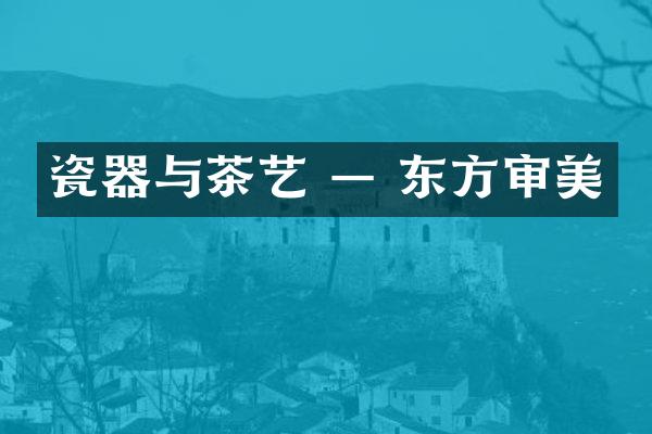 瓷器与茶艺 — 东方审美