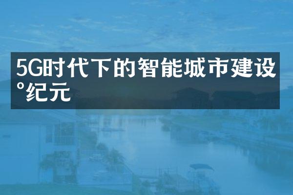 5G时代下的智能城市建设新纪元