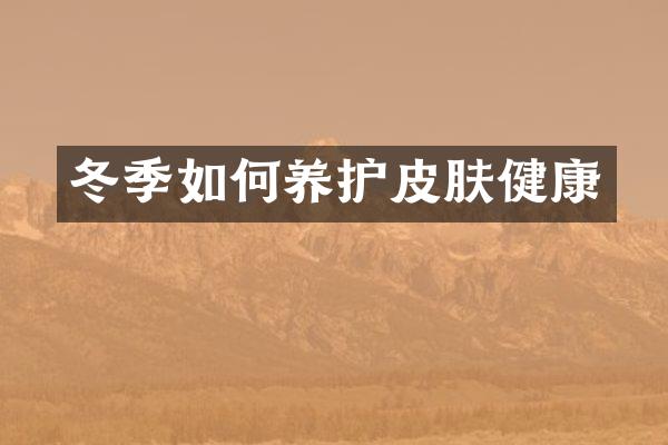 冬季如何养护皮肤健康