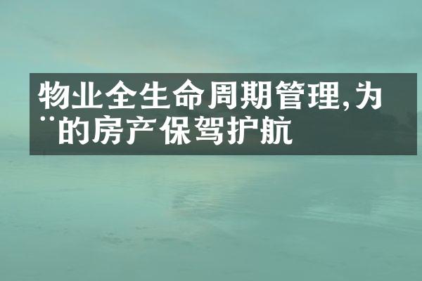 物业全生命周期管理,为您的房产保驾护航