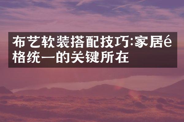 布艺软装搭配技巧:家居风格统一的关键所在