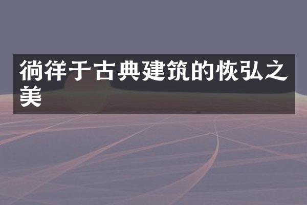 徜徉于古典建筑的恢弘之美
