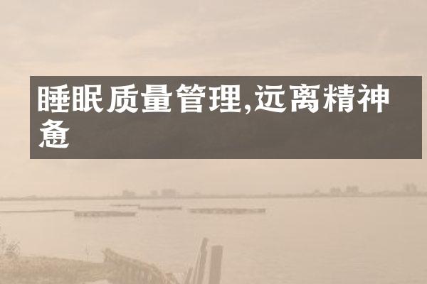 睡眠质量管理,远离精神疲惫