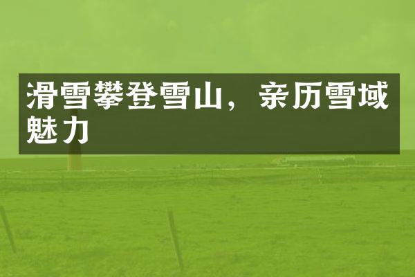 滑雪攀登雪山，亲历雪域魅力
