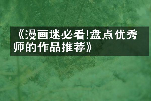 《漫画迷必看!盘点优秀绘师的作品推荐》