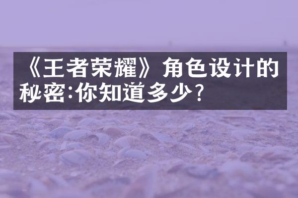 《王者荣耀》角色设计的秘密:你知道多少?