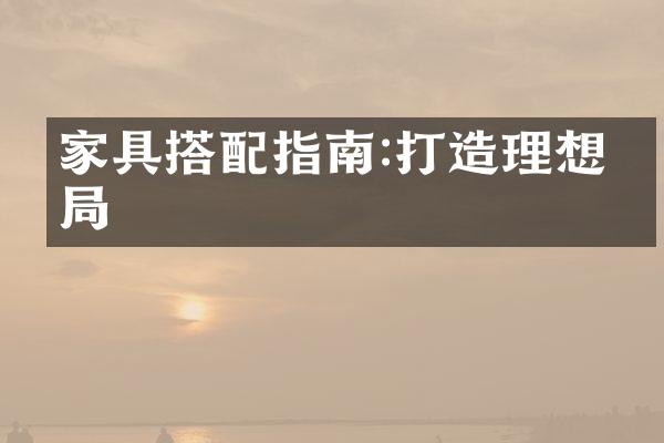 家具搭配指南:打造理想布局